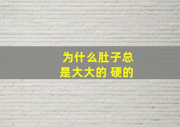 为什么肚子总是大大的 硬的